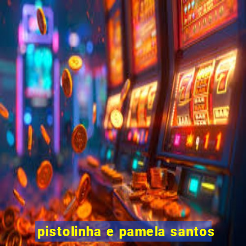 pistolinha e pamela santos